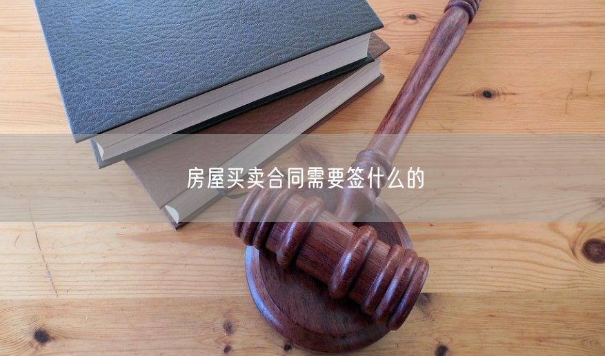 房屋买卖合同需要签什么的