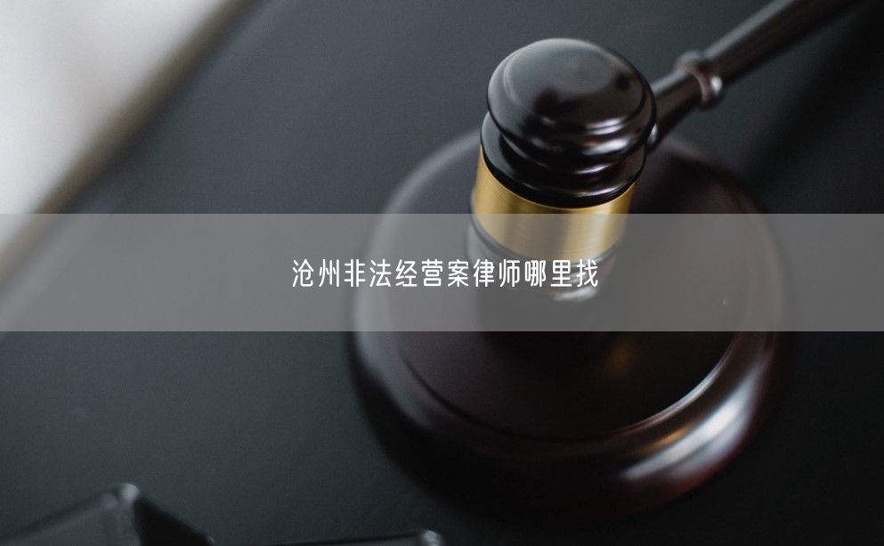 沧州非法经营案律师哪里找