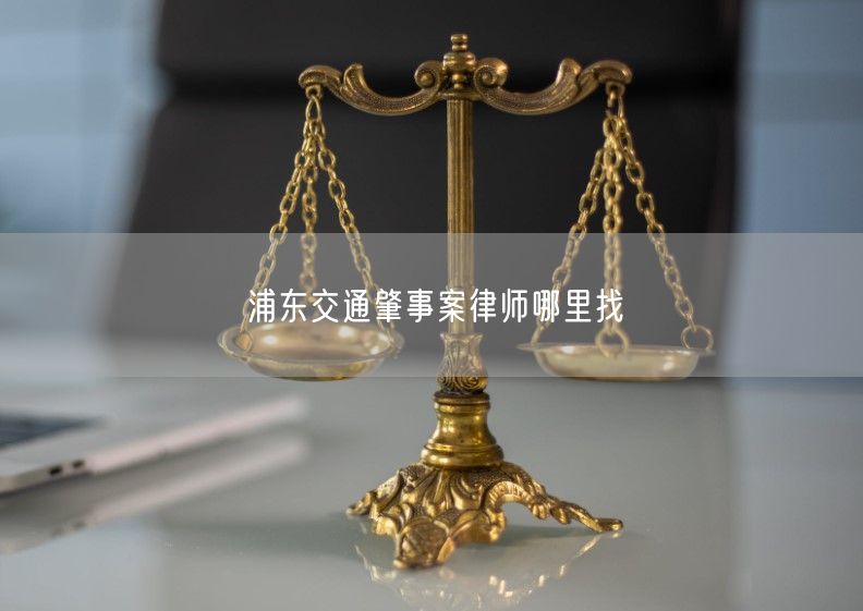 浦东交通肇事案律师哪里找