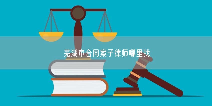 芜湖市合同案子律师哪里找