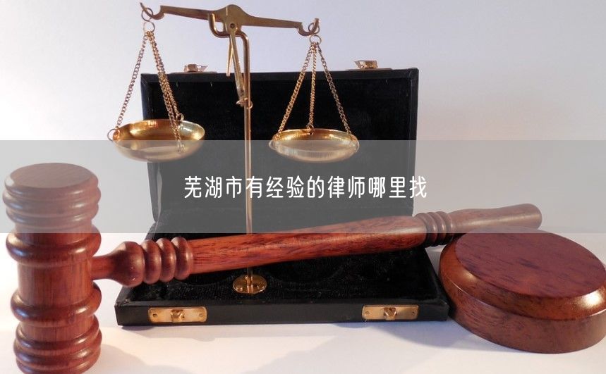 芜湖市有经验的律师哪里找