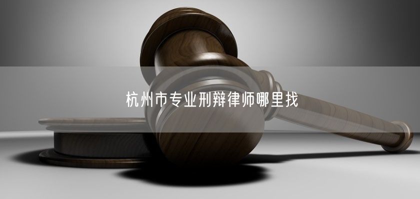 杭州市专业刑辩律师哪里找