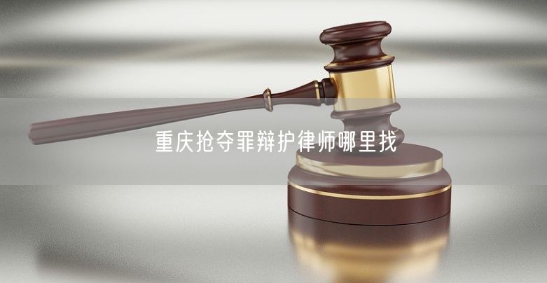 重庆抢夺罪辩护律师哪里找