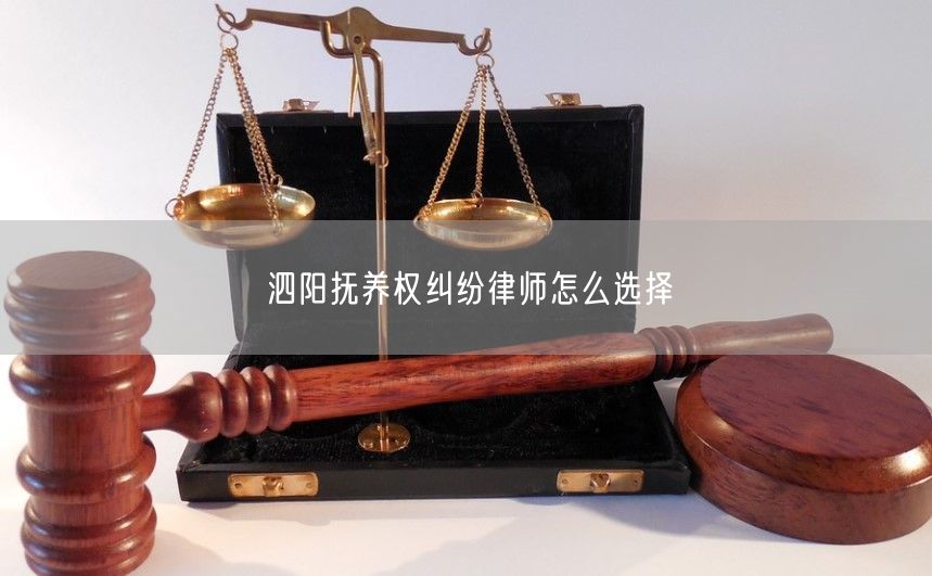 泗阳抚养权纠纷律师怎么选择