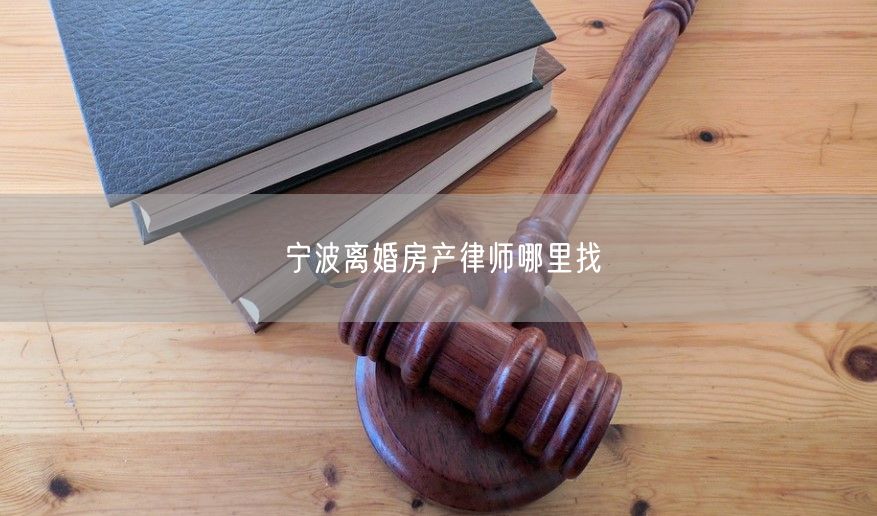 宁波离婚房产律师哪里找