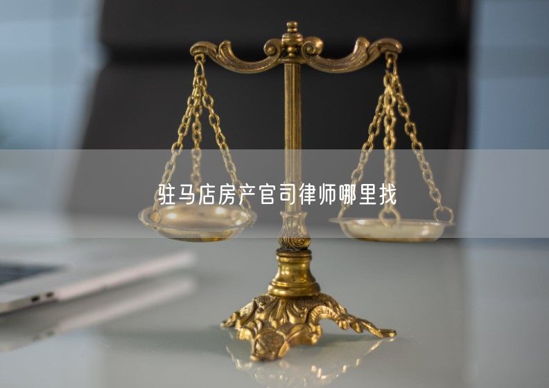 驻马店房产官司律师哪里找