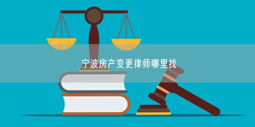 宁波房产变更律师哪里找