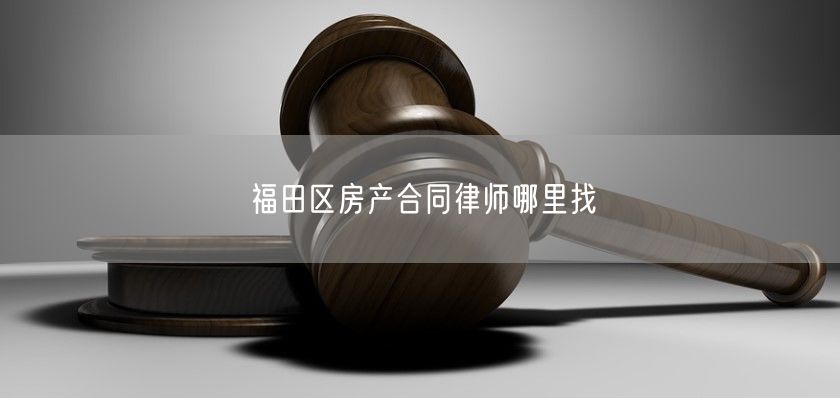 福田区房产合同律师哪里找