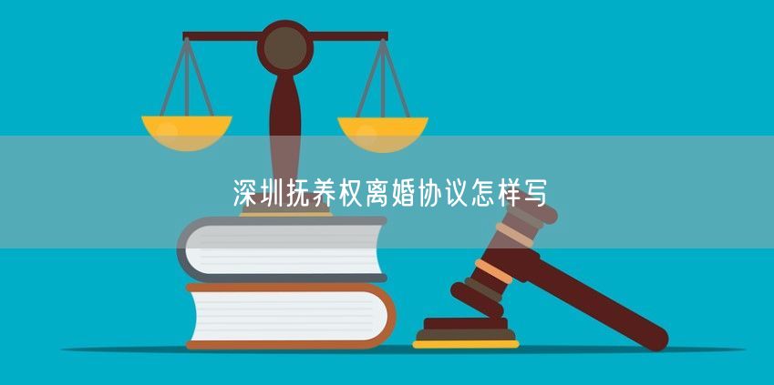 深圳抚养权离婚协议怎样写
