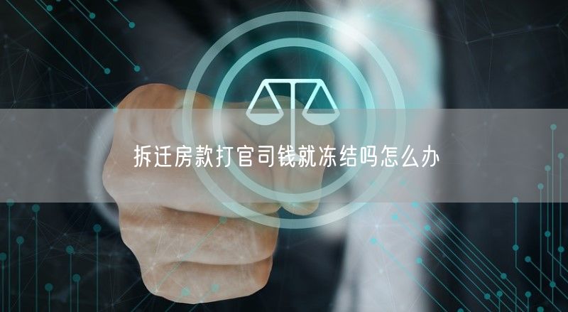 拆迁房款打官司钱就冻结吗怎么办