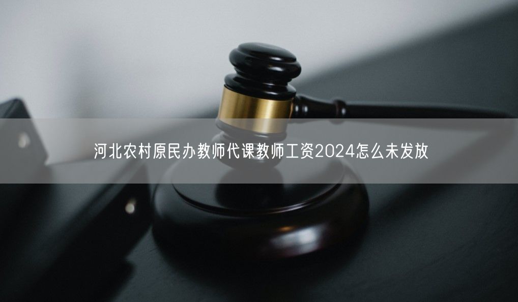 河北农村原民办教师代课教师工资2024怎么未发放