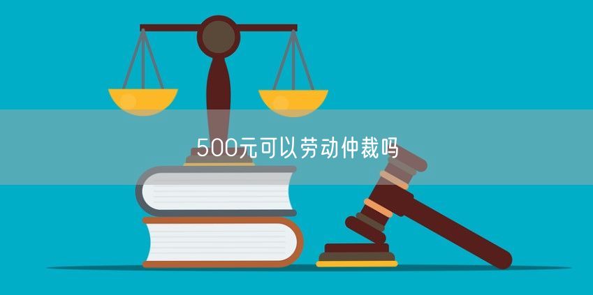 500元可以劳动仲裁吗