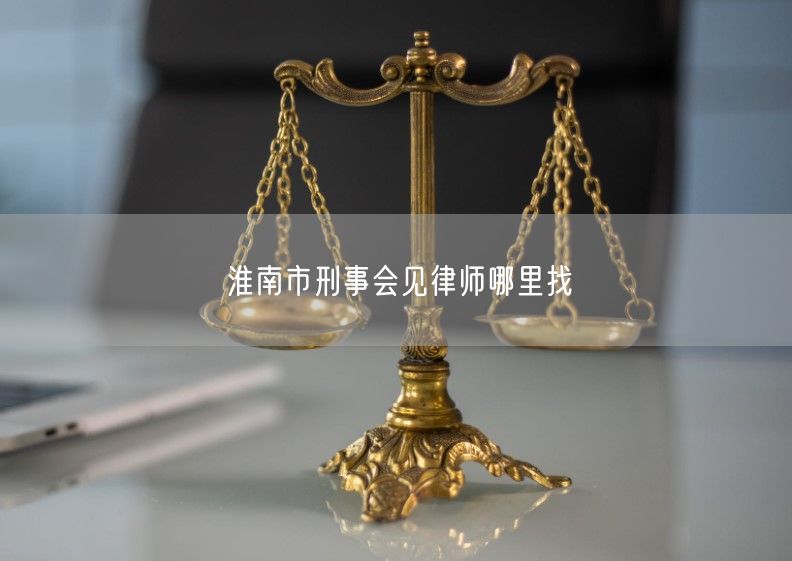 淮南市刑事会见律师哪里找