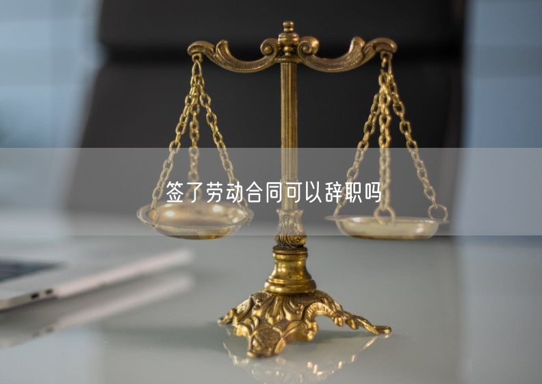 签了劳动合同可以辞职吗