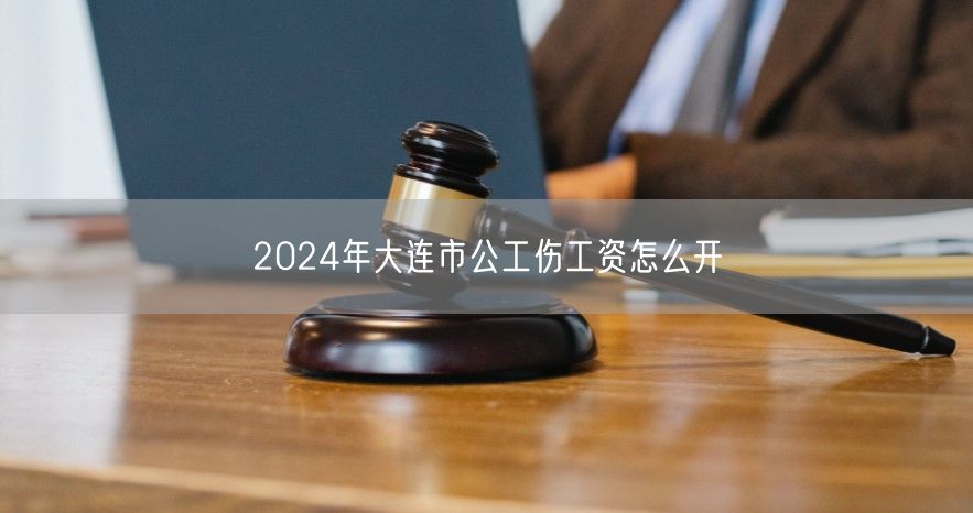 2024年大连市公工伤工资怎么开