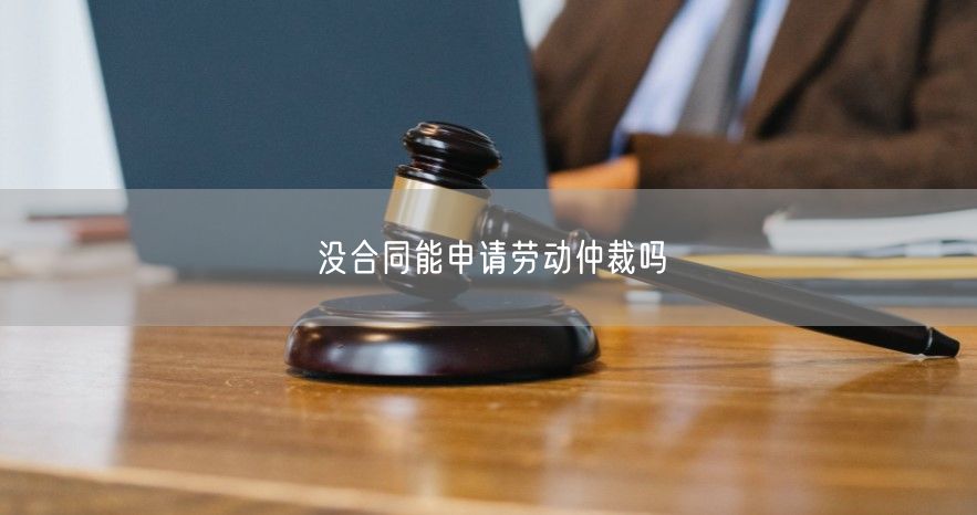 没合同能申请劳动仲裁吗