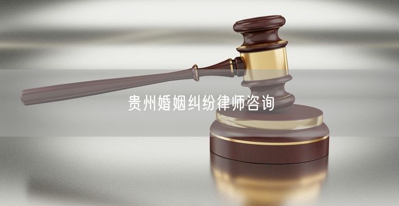 贵州婚姻纠纷律师咨询