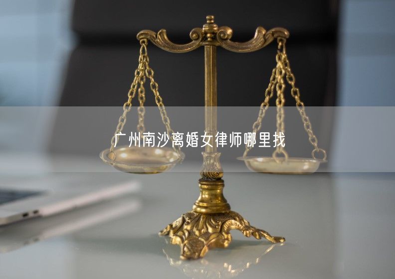广州南沙离婚女律师哪里找
