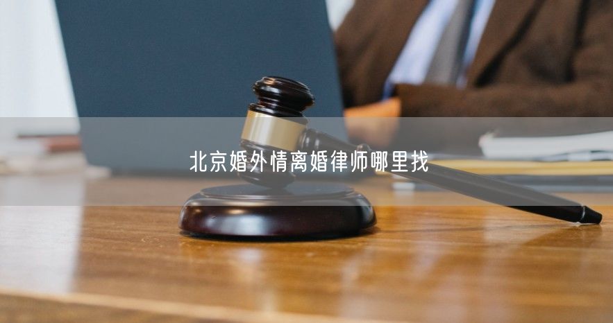 北京婚外情离婚律师哪里找