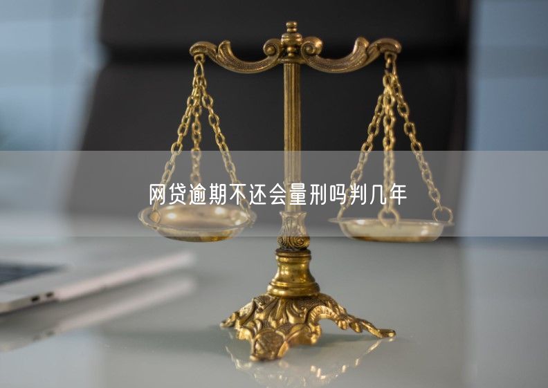 网贷逾期不还会量刑吗判几年