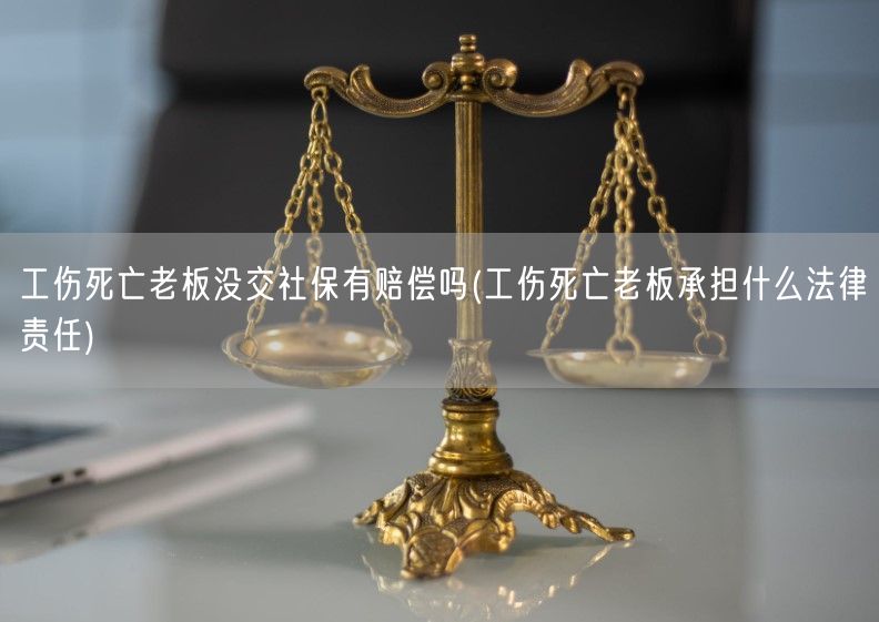 工伤死亡老板没交社保有赔偿吗(工伤死亡老板承担什么法律责任)