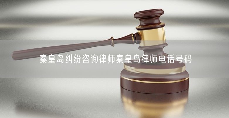 秦皇岛纠纷咨询律师秦皇岛律师电话号码