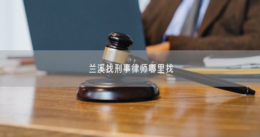 兰溪找刑事律师哪里找