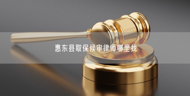 惠东县取保候审律师哪里找