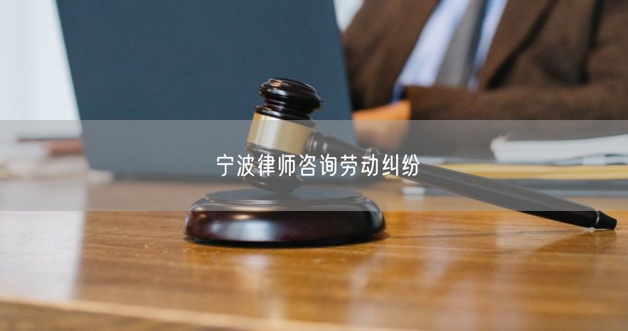 宁波律师咨询劳动纠纷
